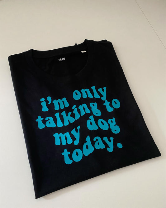 "I'm only talking to my dog today" - t-shirt